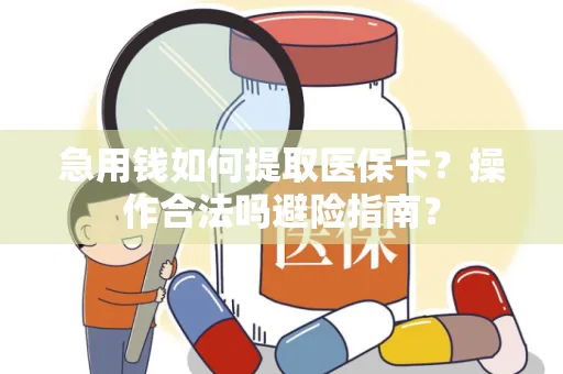 急用钱如何提取医保卡？操作合法吗避险指南？